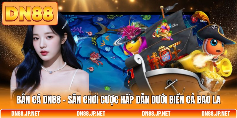 Bắn Cá DN88 - Sân Chơi Cược Hấp Dẫn Dưới Biển Cả Bao La