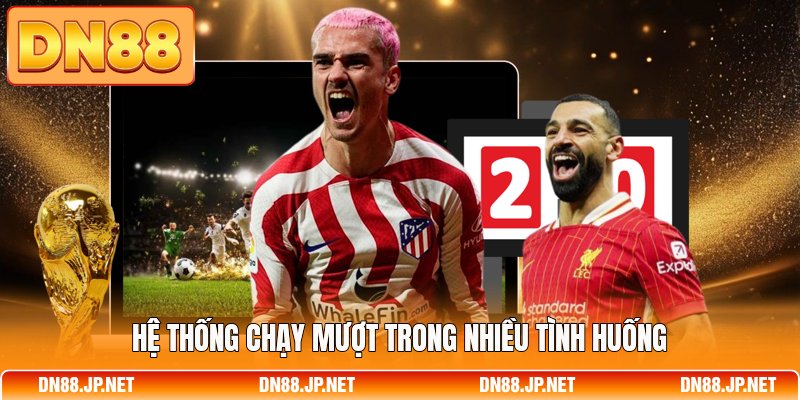 Hệ thống chạy mượt trong nhiều tình huống