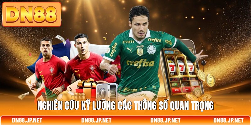 Nghiên cứu kỹ lưỡng các thông số quan trọng