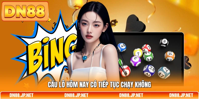 Cầu lô hôm nay có tiếp tục chạy không