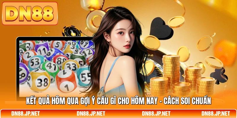 Kết Quả Hôm Qua Gợi Ý Cầu Gì Cho Hôm Nay - Cách Soi Chuẩn